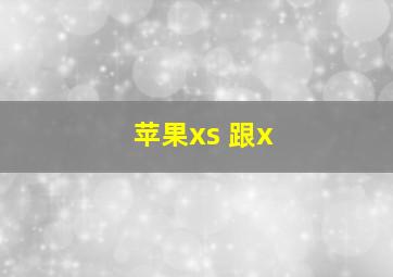 苹果xs 跟x